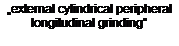 Подпись: „external cylindrical peripheral longitudinal grinding“ 