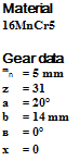 Подпись: Material 16MnCr5 Gear data mn = 5 mm z = 31 a = 20° b = 14 mm в = 0° x = 0 