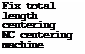 Подпись: Fix total length centering NC centering machine 